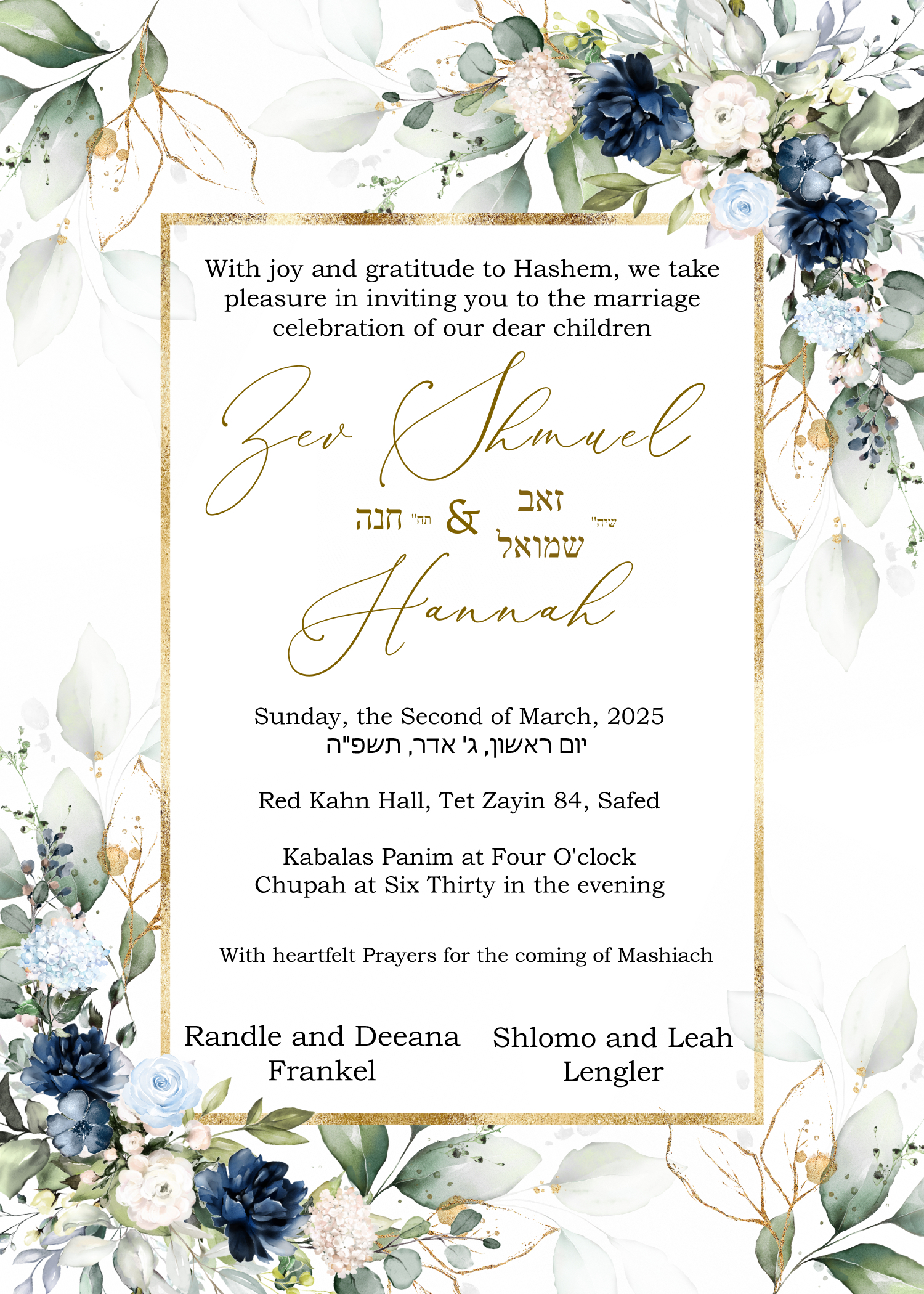 With Joy and Gratitude to Hashem we take pleasure in inviting you to the marriage celebration of our dear children...